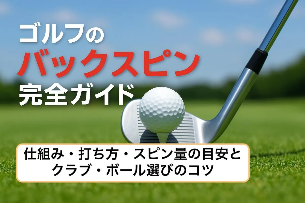 ゴルフのバックスピン完全ガイド｜仕組み・打ち方・スピン量の目安とクラブ・ボール選びのコツ